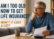 Am I Too Old to Get Life Insurance And Will It Cost a Fortune